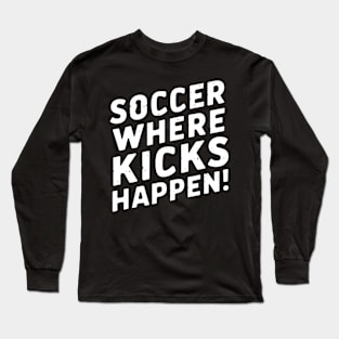 Soccer Where Kicks Happen! Long Sleeve T-Shirt